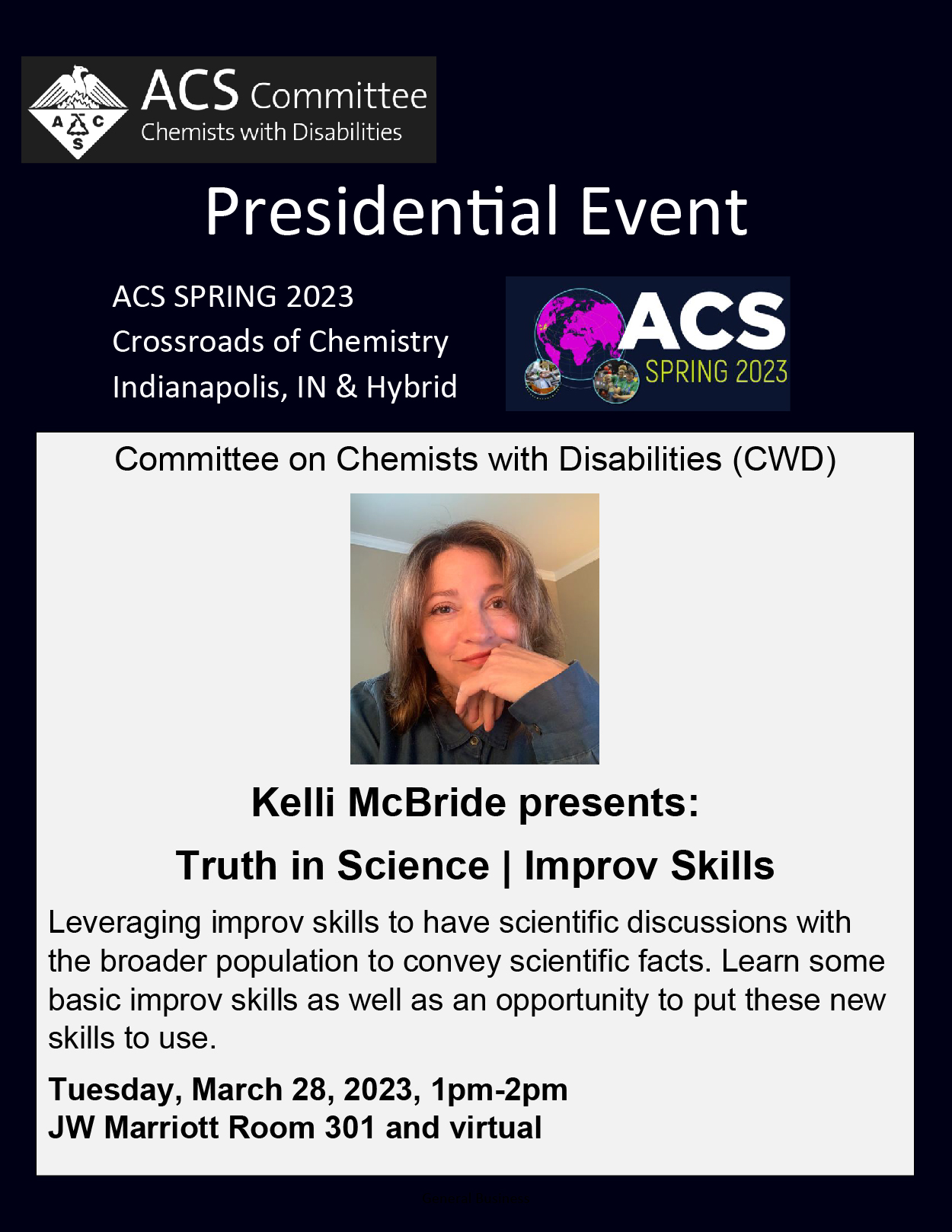 Keli McBride Presents : Truth in Science | Improv Skills; Tuesday, March 28, 2023, 1pm-2pm; JW Marriott Room 301 and virtual; 
Leveraging improv skills to have scientific discussions with the broader population to convey scientific facts. Learn some basic improv skills as well as an opportunity to put these new skills to use.
 